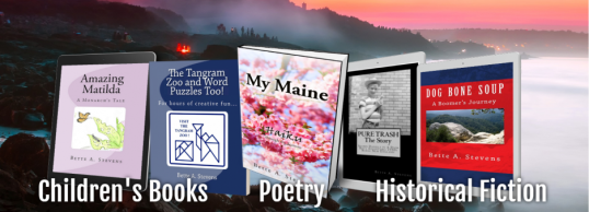 "Adventure at every turn of the page! ~Bette A. Stevens, Maine author "Inspired by nature and human nature." 